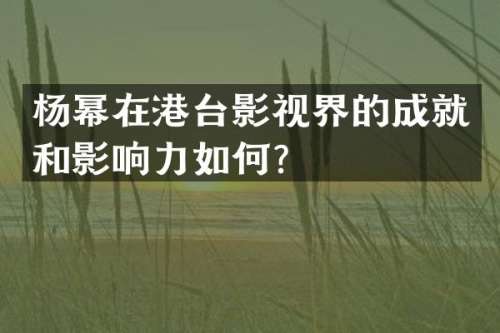 杨幂在港台影视界的成就和影响力如何？