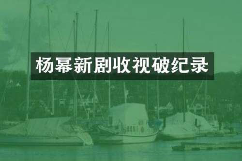 杨幂新剧收视破纪录