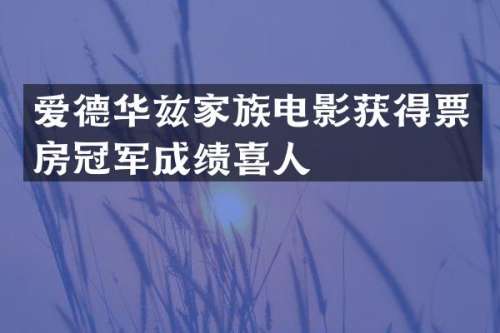 爱德华兹家族电影获得票房冠军成绩喜人