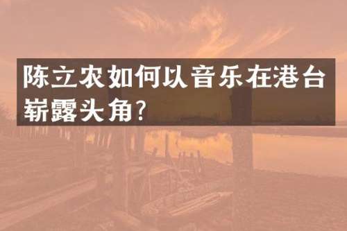 陈立农如何以音乐在港台崭头角？