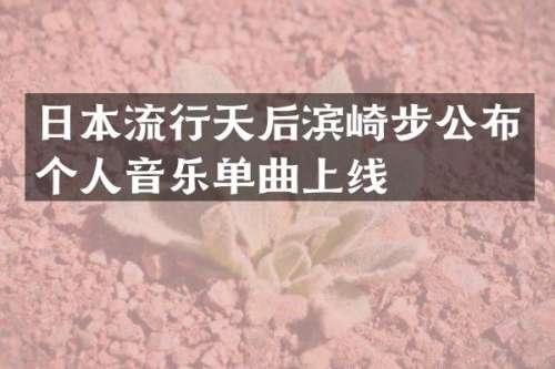 日本流行天后滨崎步公布个人音乐单曲上线