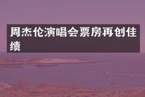 周杰伦演唱会票房再创佳绩