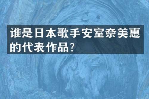 谁是日本歌手安室惠的代表作品？