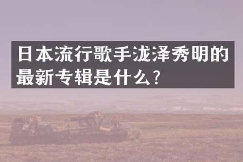 日本流行歌手泷泽秀明的最新专辑是什么？