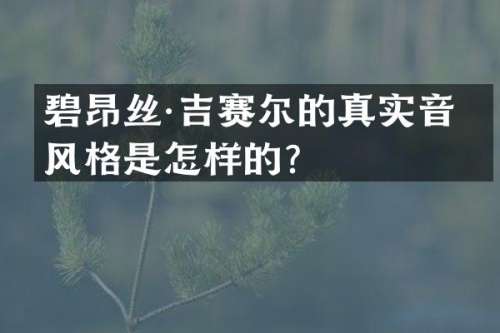 碧昂丝·吉赛尔的真实音乐风格是怎样的？
