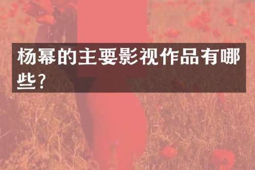 杨幂的主要影视作品有哪些？