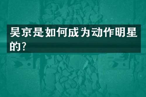 吴京是如何成为动作明星的？