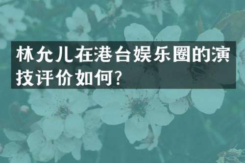 林允儿在港台娱乐圈的演技评价如何？