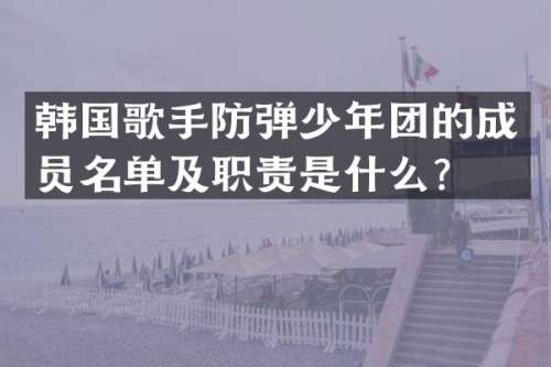韩国歌手少年团的成员名单及职责是什么？