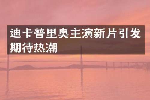 迪卡普里奥主演新片引发期待热潮