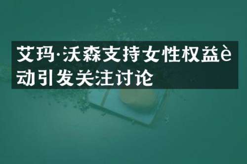 艾玛·沃森支持女性权益运动引发关注讨论