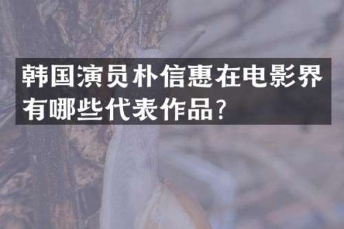 韩国演员朴信惠在电影界有哪些代表作品？