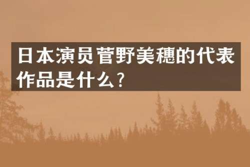 日本演员菅野美穗的代表作品是什么？