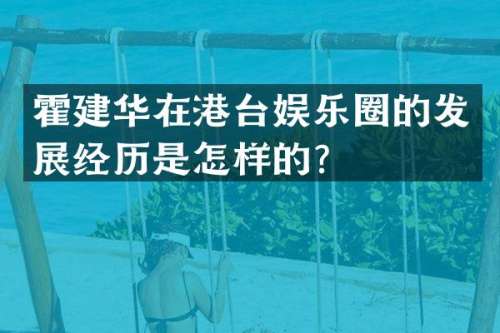 霍建华在港台娱乐圈的发展经历是怎样的？