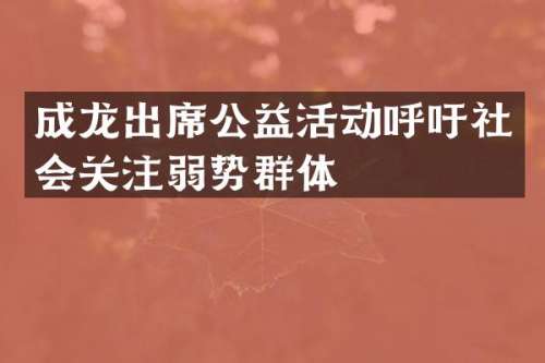 成龙出席公益活动呼吁社会关注弱势群体