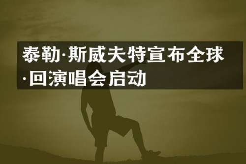 泰勒·斯威夫特宣布全球巡回演唱会启动