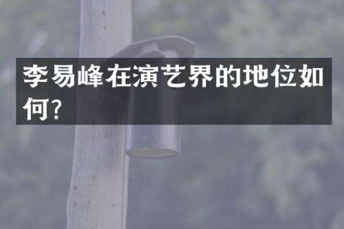 李易峰在演艺界的地位如何？