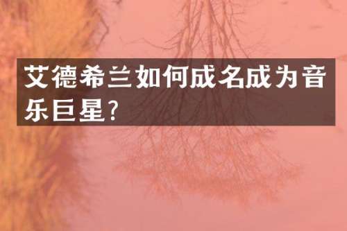 艾德希兰如何成名成为音乐巨星？