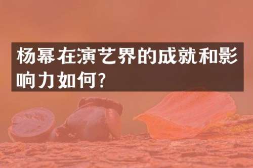 杨幂在演艺界的成就和影响力如何？