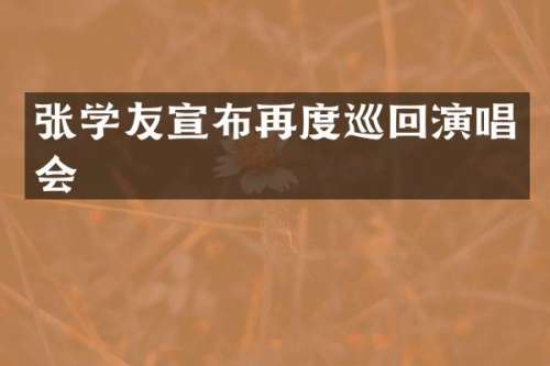 张学友宣布再度巡回演唱会