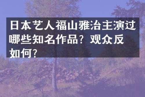日本艺人福山雅治主演过哪些知名作品？观众反响如何？