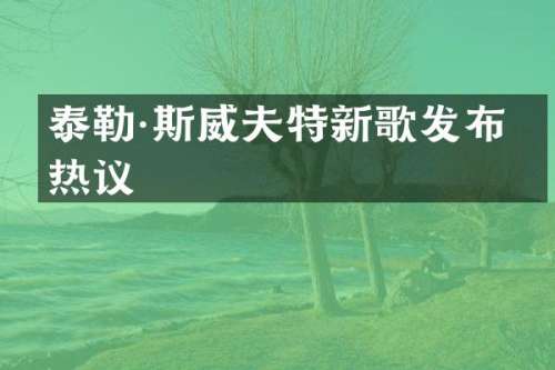 泰勒·斯威夫特新歌发布引热议