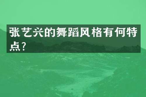 张艺兴的舞蹈风格有何特点？
