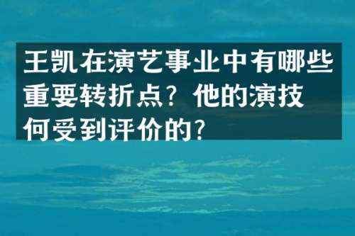 王凯在演艺事业中有哪些重要转折点？他的演技如何受到评价的？