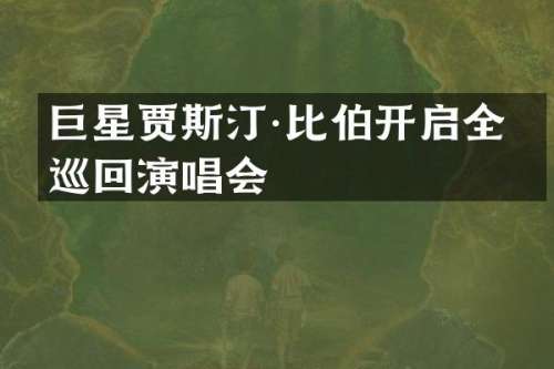 巨星贾斯汀·比伯开启全球巡回演唱会