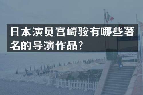 日本演员宫崎骏有哪些著名的导演作品？