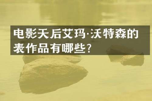 电影天后艾玛·沃特森的代表作品有哪些？