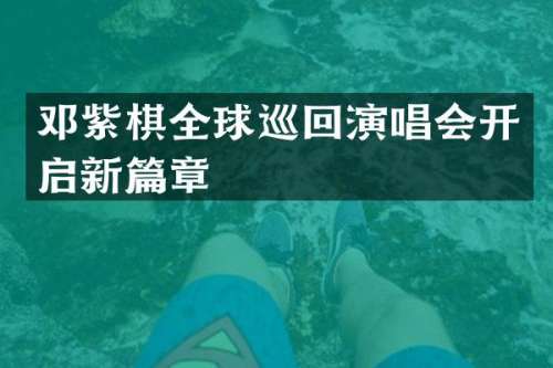 邓紫棋全球巡回演唱会开启新篇章