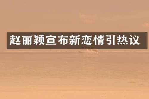 赵丽颖宣布新恋情引热议