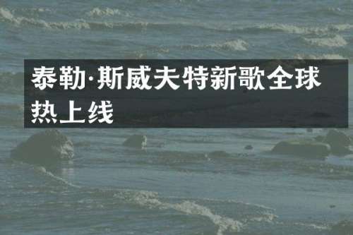 泰勒·斯威夫特新歌全球火热上线