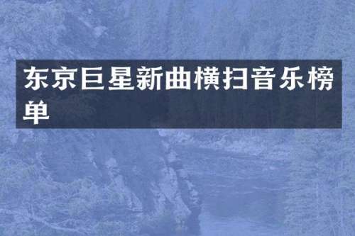 东京巨星新曲横扫音乐榜单