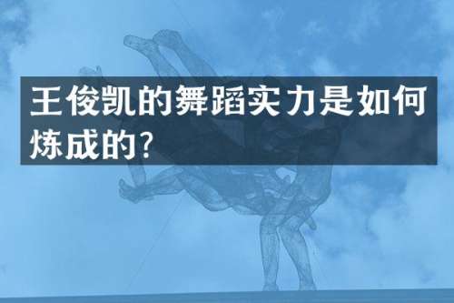 王俊凯的舞蹈实力是如何炼成的？