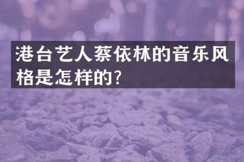 港台艺人蔡依林的音乐风格是怎样的？