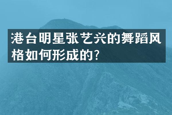 港台明星张艺兴的舞蹈风格如何形成的？