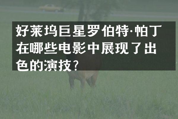 好莱坞巨星罗伯特·帕丁森在哪些电影中展现了出色的演技？