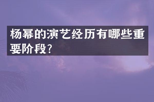 杨幂的演艺经历有哪些重要阶段？