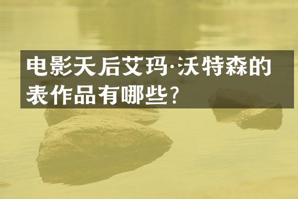 电影天后艾玛·沃特森的代表作品有哪些？