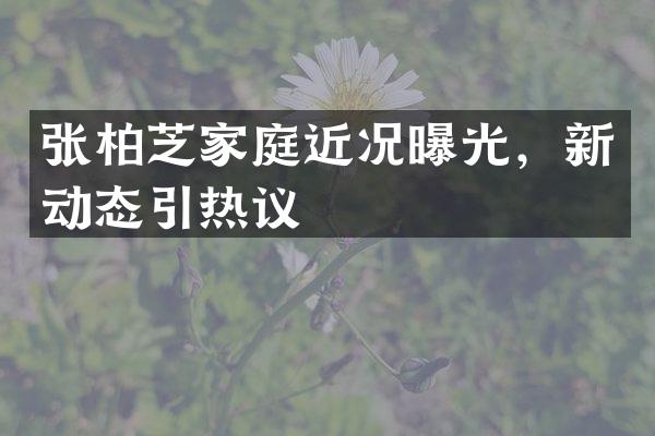 张柏芝家庭近况曝光，新动态引热议