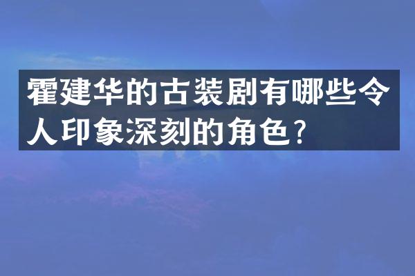 霍建华的古装剧有哪些令人印象深刻的角色？