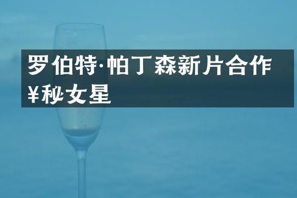 罗伯特·帕丁森新片合作神秘女星