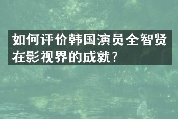 如何评价韩国演员全智贤在影视界的成就？