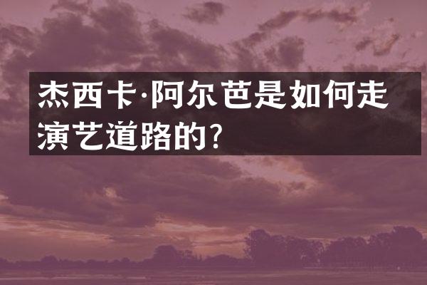 杰西卡·阿尔芭是如何走上演艺道路的？