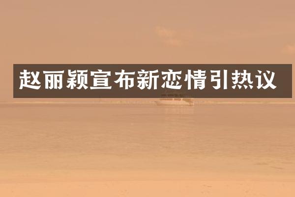 赵丽颖宣布新恋情引热议