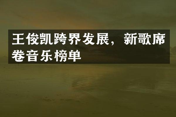 王俊凯跨界发展，新歌席卷音乐榜单