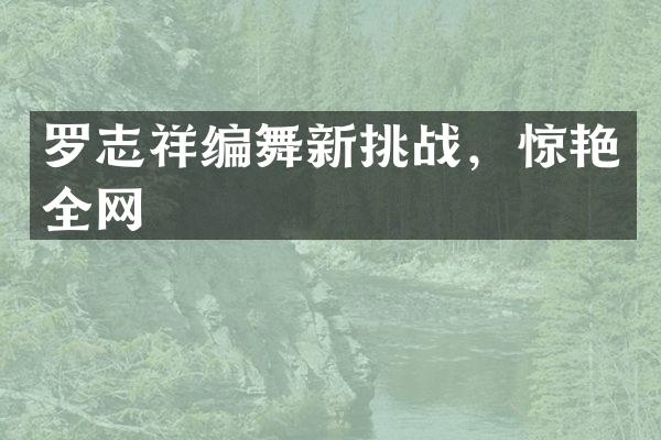 罗志祥编舞新挑战，惊艳全网