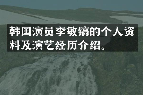韩国演员李敏镐的个人资料及演艺经历介绍。